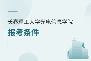 長(zhǎng)春理工大學(xué)光電信息學(xué)院報(bào)考條件