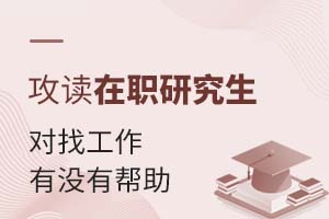 攻讀在職研究生對(duì)找工作有沒(méi)有幫助?