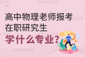 高中物理老師報(bào)考在職研究生學(xué)什么專業(yè)？