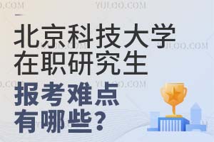 北京科技大學(xué)在職研究生報(bào)考難點(diǎn)有哪些？