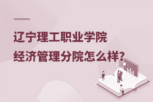 遼寧理工職業(yè)學院經濟管理分院怎么樣