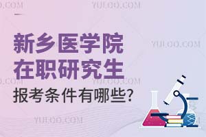 2025新鄉(xiāng)醫(yī)學(xué)院在職研究生報(bào)考條件有哪些？附報(bào)考時(shí)間