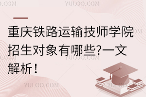 重慶鐵路運輸技師學(xué)院招生對象有哪些?一文解析！