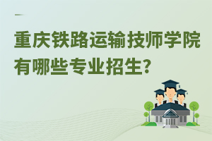 重慶鐵路運輸技師學(xué)院有哪些專業(yè)招生?