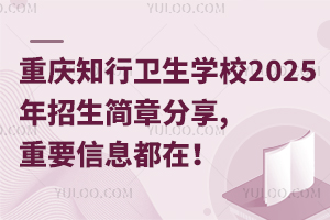 重慶知行衛(wèi)生學(xué)校2025年招生簡章分享,重要信息都在！