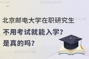 北京郵電大學(xué)在職研究生不用考試就能入學(xué)？是真的嗎？