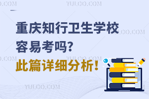 重慶知行衛(wèi)生學(xué)校容易考嗎?此篇詳細(xì)分析！