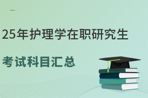 25年護(hù)理學(xué)在職研究生考試科目匯總，指引一條綠色通道