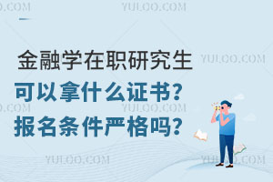 金融學(xué)在職研究生可以拿什么證書？報(bào)名條件嚴(yán)格嗎？