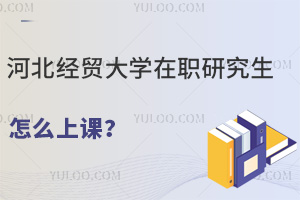 河北經(jīng)貿(mào)大學(xué)在職研究生怎么上課？線上線下多種方式可選擇