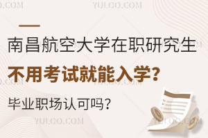 南昌航空大學(xué)在職研究生不用考試就能入學(xué)？畢業(yè)職場(chǎng)認(rèn)可嗎？