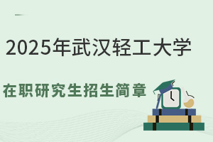 2025年武漢輕工大學(xué)在職研究生招生簡章，想了解的信息都在這里