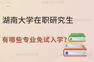 25年湖南大學(xué)在職研究生有哪些專業(yè)免試入學(xué)？