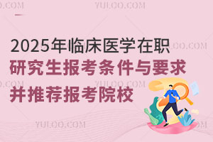 2025年臨床醫(yī)學(xué)在職研究生報(bào)考條件與要求，并推薦報(bào)考院校