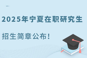 2025年寧夏在職研究生招生簡(jiǎn)章公布！